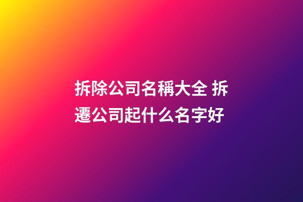 拆除公司名稱大全 拆遷公司起什么名字好-第1張-公司起名-玄機派